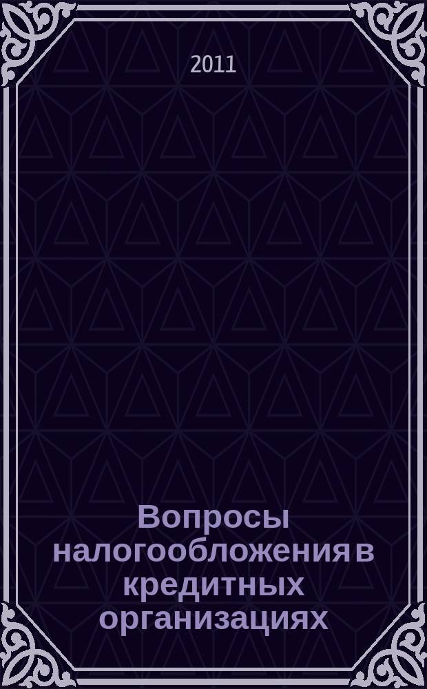 Вопросы налогообложения в кредитных организациях : Прил. к журн. "Бух. учет в кредит орг.". 2011, № 5 (99)