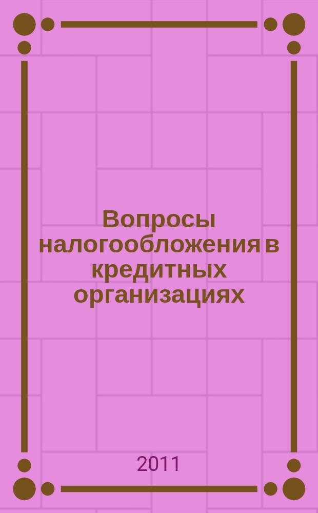 Вопросы налогообложения в кредитных организациях : Прил. к журн. "Бух. учет в кредит орг.". 2011, № 11 (105)