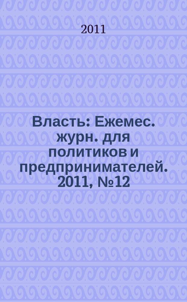 Власть : Ежемес. журн. для политиков и предпринимателей. 2011, № 12