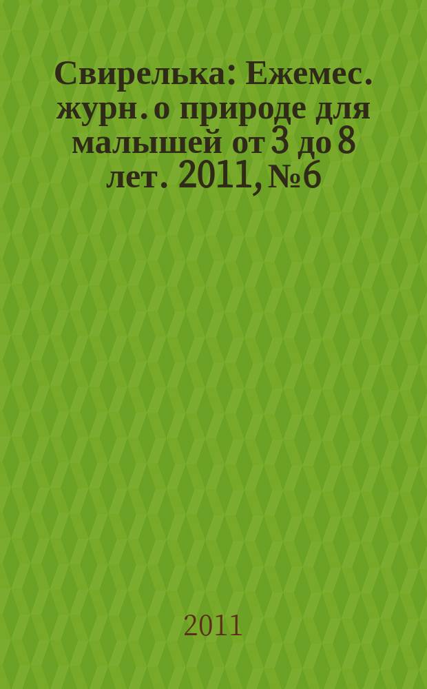 Свирелька : Ежемес. журн. о природе для малышей от 3 до 8 лет. 2011, № 6