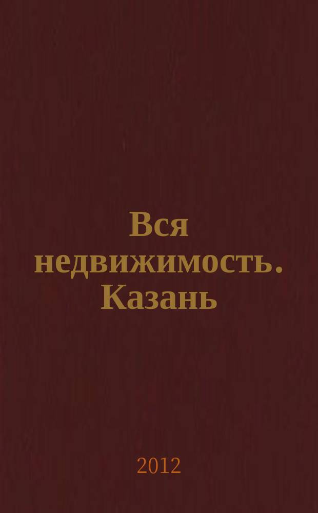 Вся недвижимость. Казань : рекламно-информационное издание. 2012, № 2 (332), ч. 2