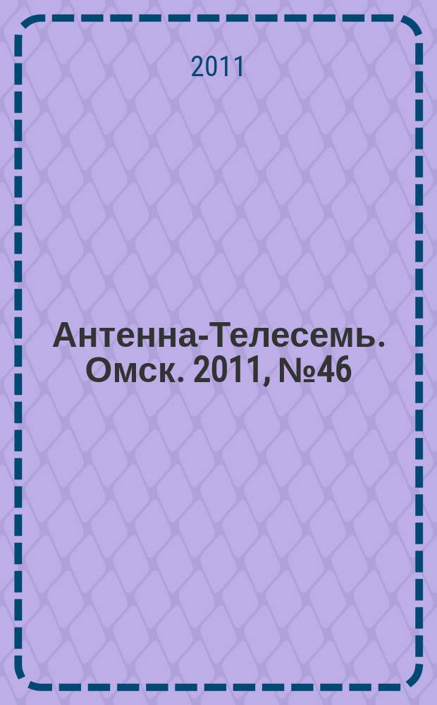 Антенна-Телесемь. Омск. 2011, № 46 (580)