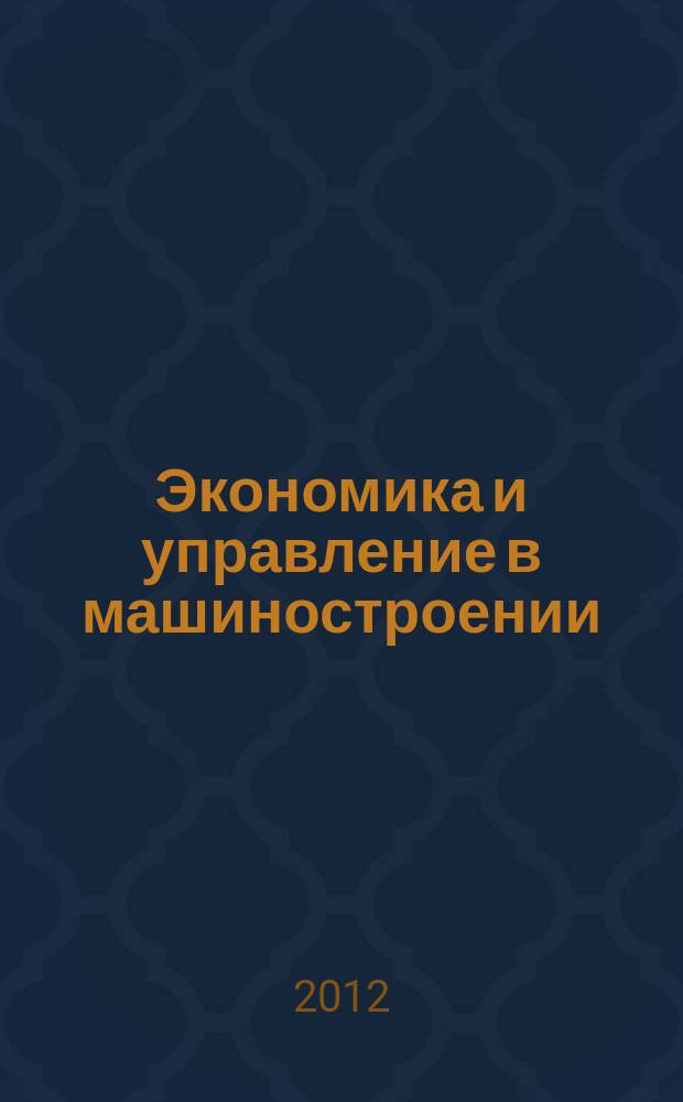 Экономика и управление в машиностроении : обзорно-аналитический, научно-практический журнал. 2012, № 1 (19)