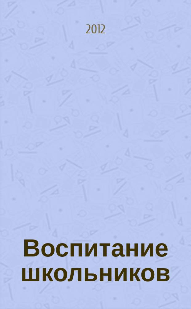 Воспитание школьников : Журн. М-ва прос. РСФСР. 2012, № 1