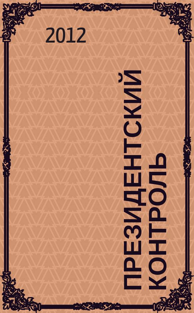 Президентский контроль : Информ. бюл. Изд. Администрации Президента Рос. Федерации. 2012, № 1