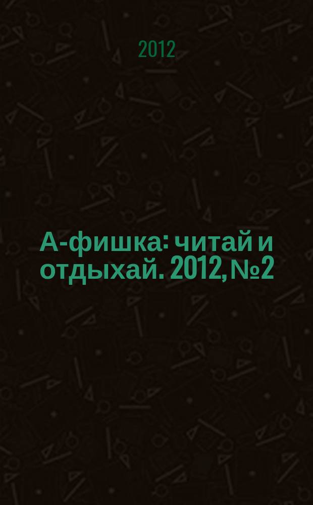 А-фишка : читай и отдыхай. 2012, № 2