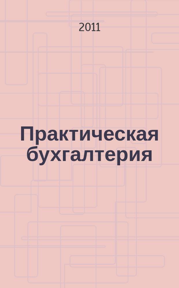 Практическая бухгалтерия : Ежемес. прил. к журн. "Московский бухгалтер". 2011, № 11