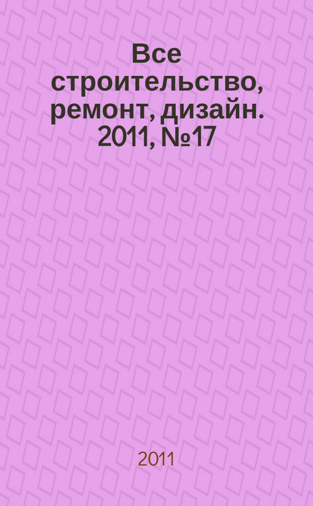 Все строительство, ремонт, дизайн. 2011, № 17 (17)