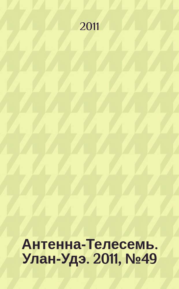 Антенна-Телесемь. Улан-Удэ. 2011, № 49 (311)