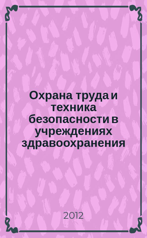 Охрана труда и техника безопасности в учреждениях здравоохранения : ежемесячный научно-практический рецензируемый медицинский журнал. 2012, № 1