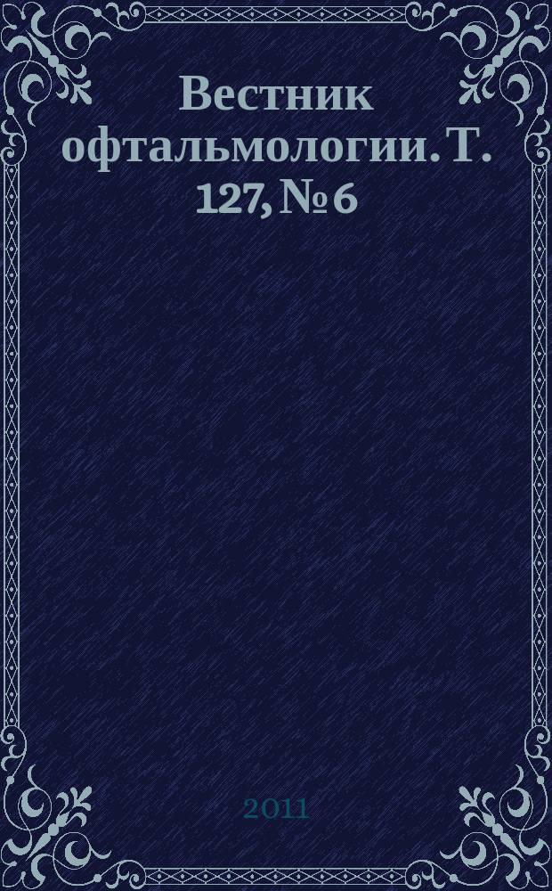Вестник офтальмологии. Т. 127, № 6