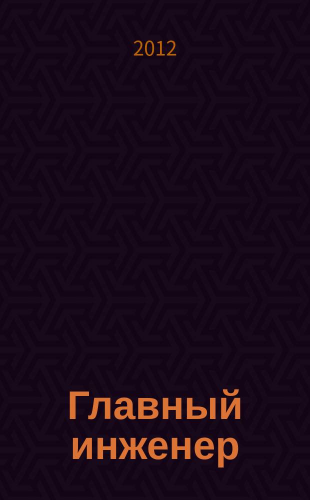 Главный инженер : Упр. пром. производством Ежемес. произв.-техн. журн. 2012, № 1