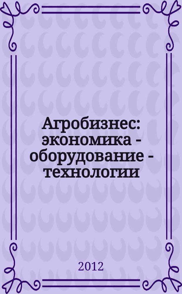 Агробизнес: экономика - оборудование - технологии : ежемесячный научно-практический журнал. 2012, № 1