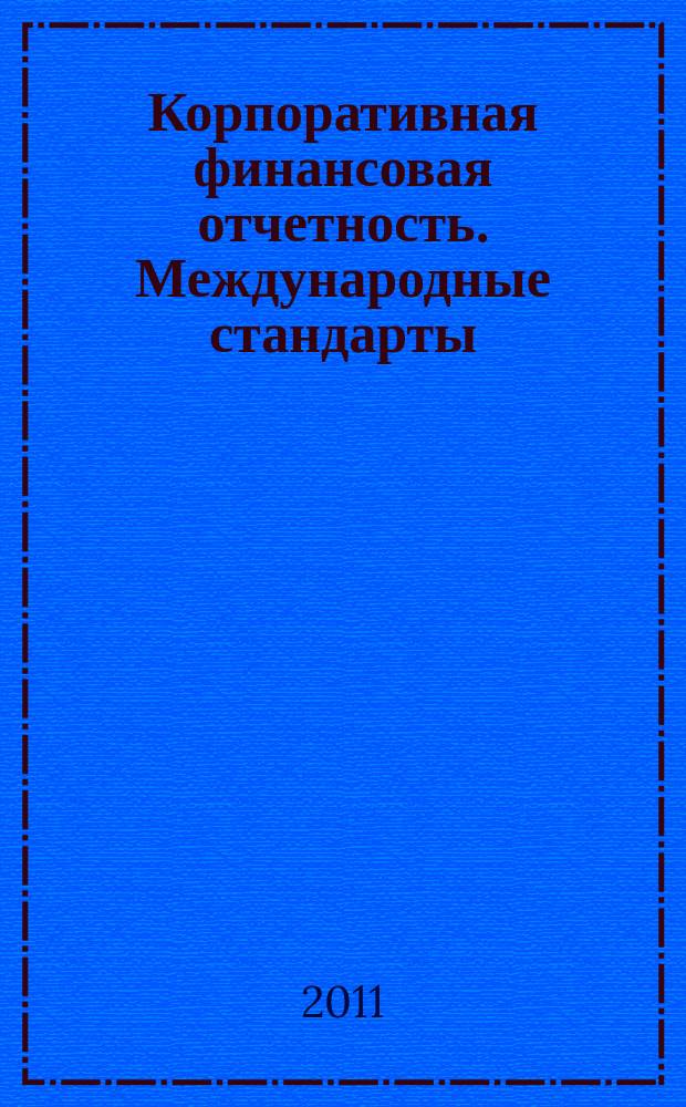 Корпоративная финансовая отчетность. Международные стандарты : новый партнер растущего бизнеса методический журнал для специалистов российских компаний и кредитных организаций. 2011, № 9 (57)