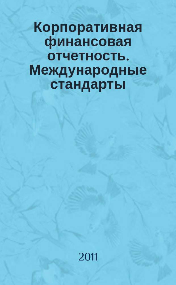 Корпоративная финансовая отчетность. Международные стандарты : новый партнер растущего бизнеса методический журнал для специалистов российских компаний и кредитных организаций. 2011, № 7 (55)
