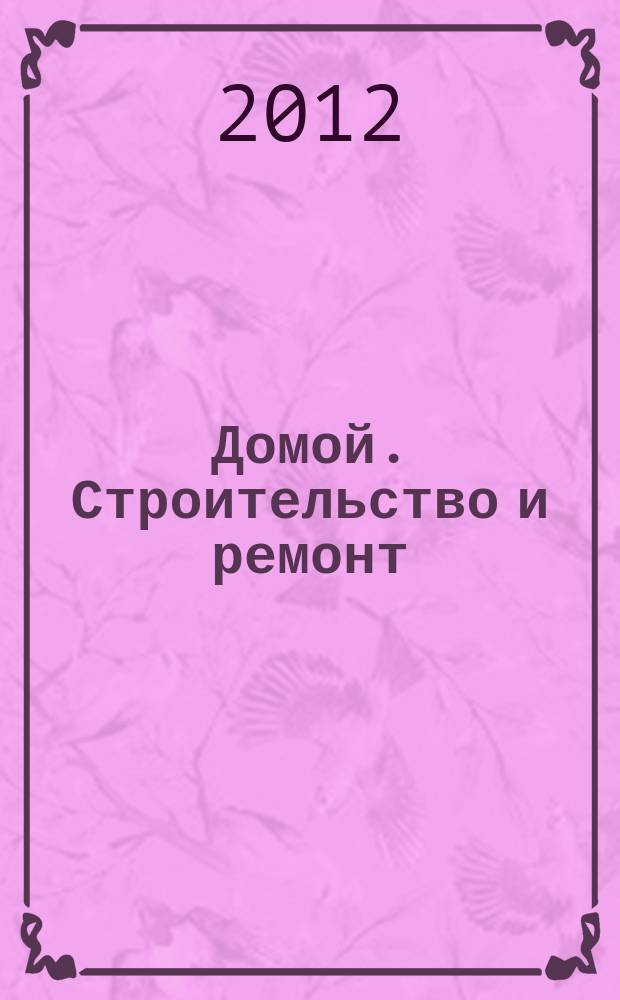 Домой. Строительство и ремонт : рекламное издание бесплатное приложение. 2012, № 1 (280)