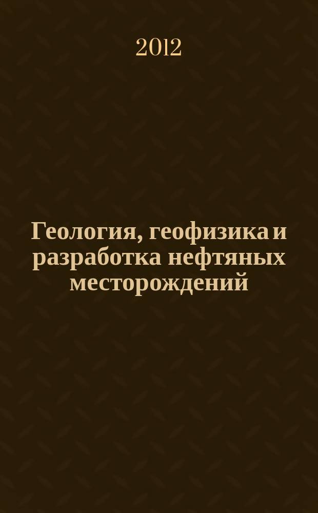 Геология, геофизика и разработка нефтяных месторождений : Науч.-техн. журн. 2012, № 1