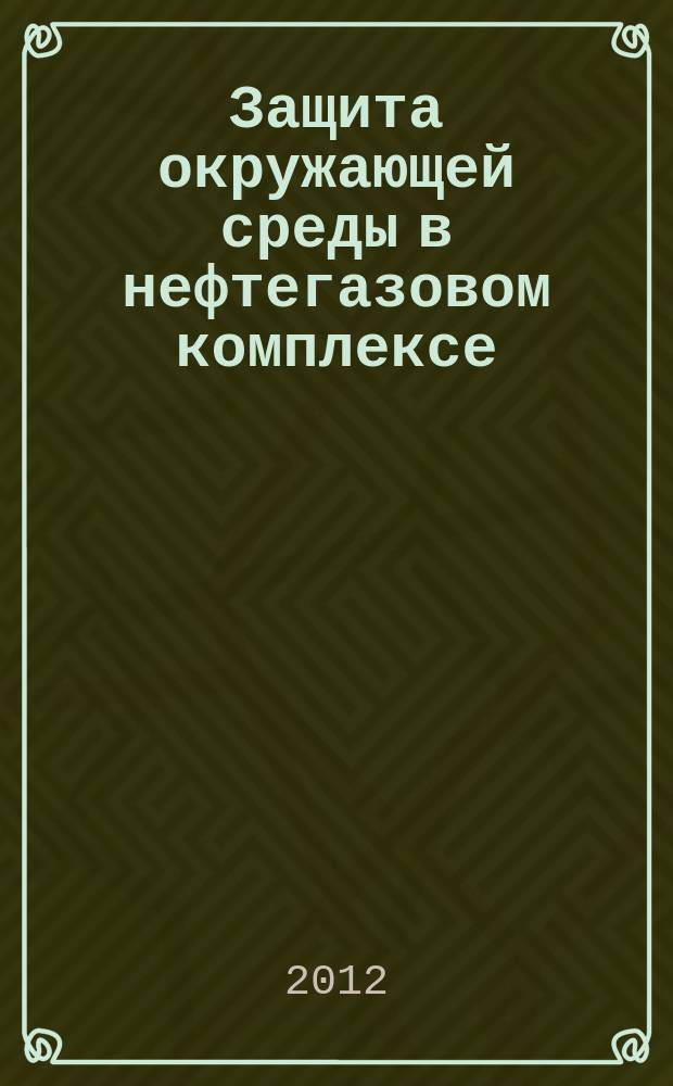 Защита окружающей среды в нефтегазовом комплексе : Науч.-техн. журн. 2012, № 1