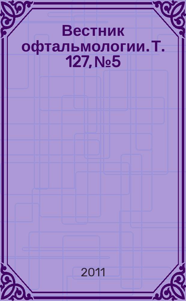 Вестник офтальмологии. Т. 127, № 5