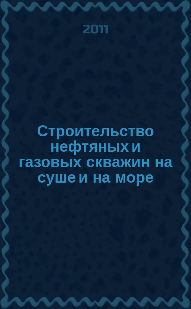 Строительство нефтяных и газовых скважин на суше и на море : Науч.-техн. журн. НТЖ. 2011, № 12