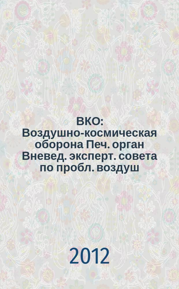 ВКО : Воздушно-космическая оборона Печ. орган Вневед. эксперт. совета по пробл. воздуш.-косм. обороны - ВЭС ВКО. 2012, № 1 (62)
