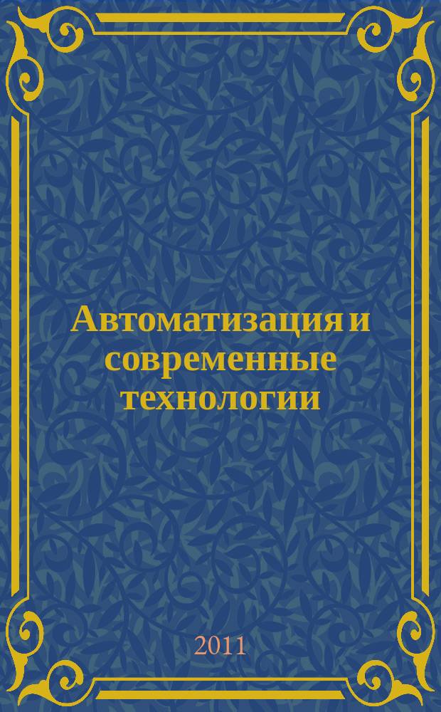 Автоматизация и современные технологии : Ежемес. межотрасл. науч.-техн. журн. Гос. ком. РСФСР по делам науки и высш. шк., Респ. исслед. науч.-консультатив. центра экспертизы при Госкомитете РСФСР по делам науки и высш. шк., Моск. гор. правл. Всесоюз. НТО радиотехники, электроники и связи им. А.С. Попова. 2011, № 11