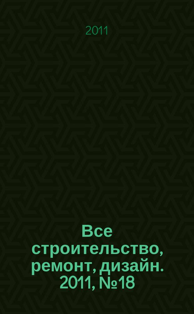 Все строительство, ремонт, дизайн. 2011, № 18 (18)