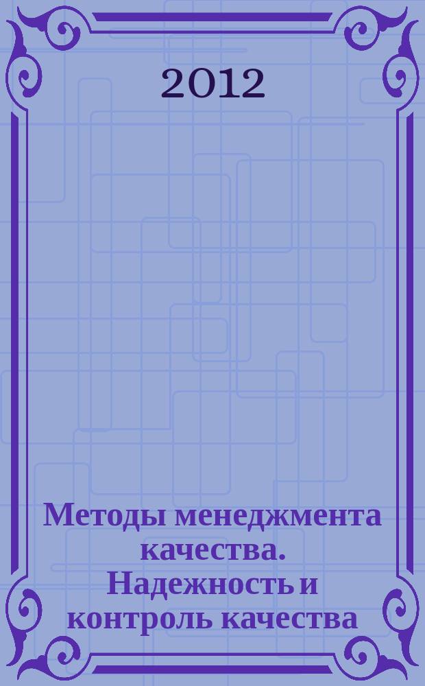 Методы менеджмента качества. Надежность и контроль качества : Ежемес. прил. к журн. "Стандарты и качество". 2012, № 2