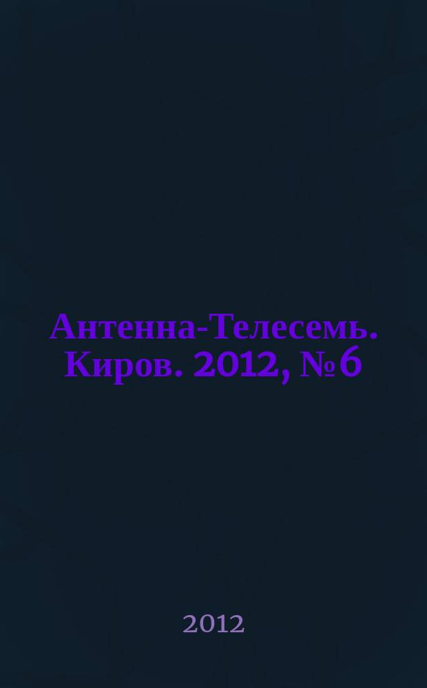 Антенна-Телесемь. Киров. 2012, № 6 (593)