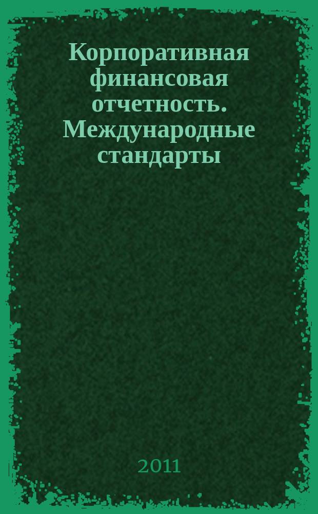 Корпоративная финансовая отчетность. Международные стандарты : новый партнер растущего бизнеса методический журнал для специалистов российских компаний и кредитных организаций. 2011, № 3 (51)