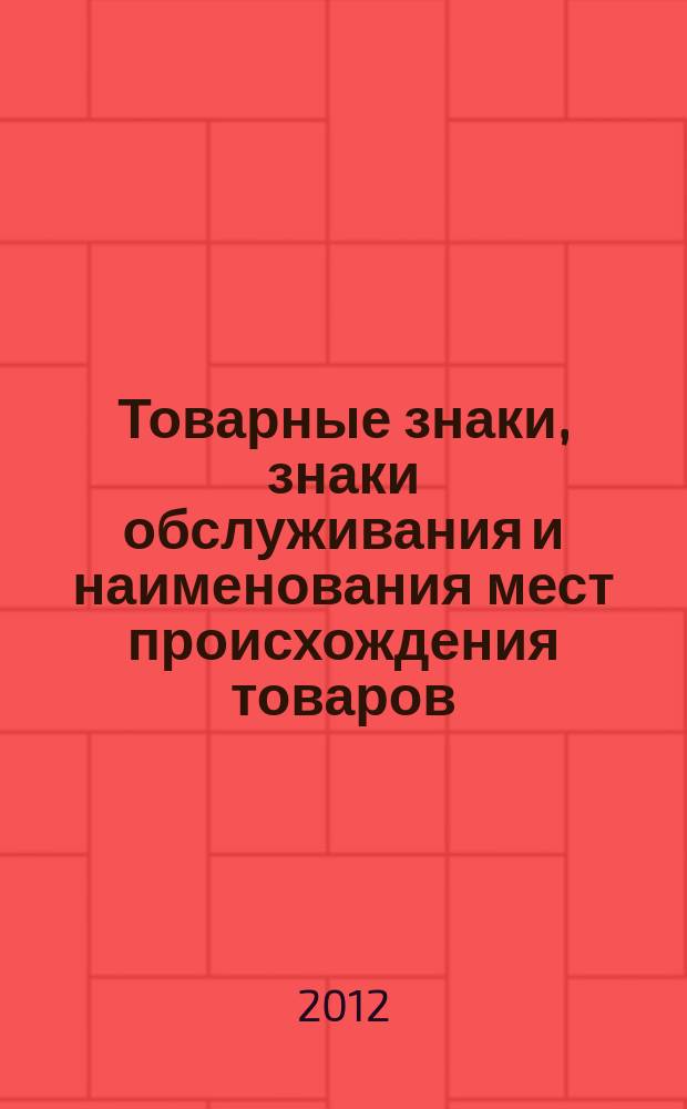 Товарные знаки, знаки обслуживания и наименования мест происхождения товаров : Офиц. бюл. Ком. Рос. Федерации по пат. и товар. знакам. 2012, № 3, ч. 1