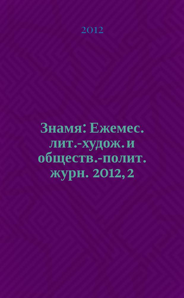 Знамя : Ежемес. лит.-худож. и обществ.-полит. журн. 2012, 2