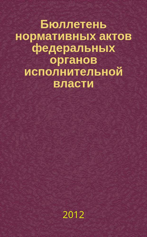 Бюллетень нормативных актов федеральных органов исполнительной власти : Офиц. изд. 2012, № 5