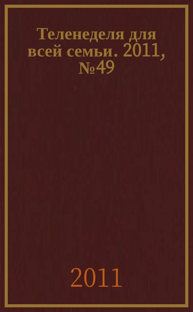 Теленеделя для всей семьи. 2011, № 49 (296)