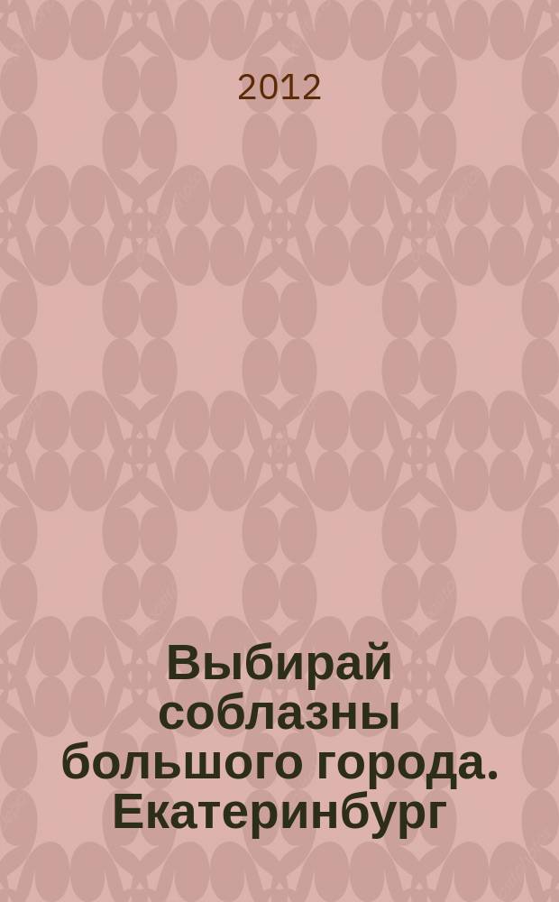 Выбирай соблазны большого города. Екатеринбург : развлечения, отдых, зрелища, культурный досуг. 2012, №3 (218)