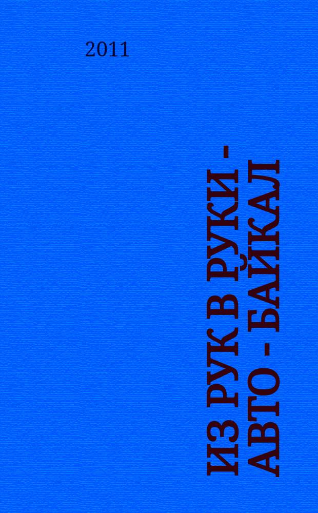 Из рук в руки - авто - Байкал : еженедельник фотообъявлений. 2011, № 48 (212)