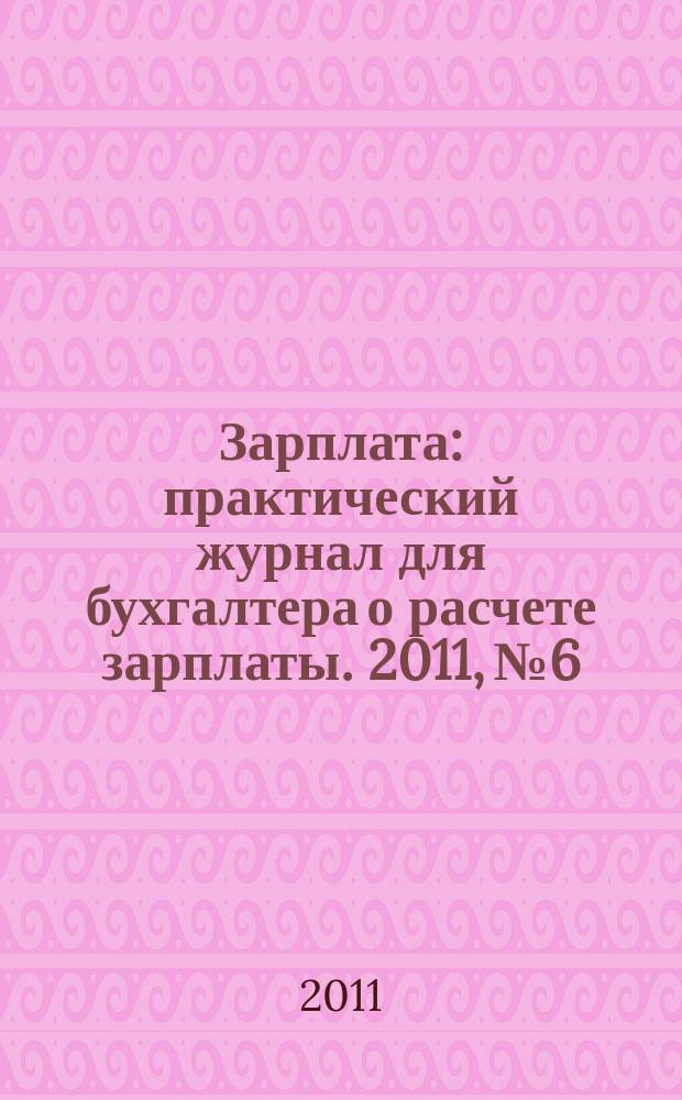 Зарплата : практический журнал для бухгалтера о расчете зарплаты. 2011, № 6