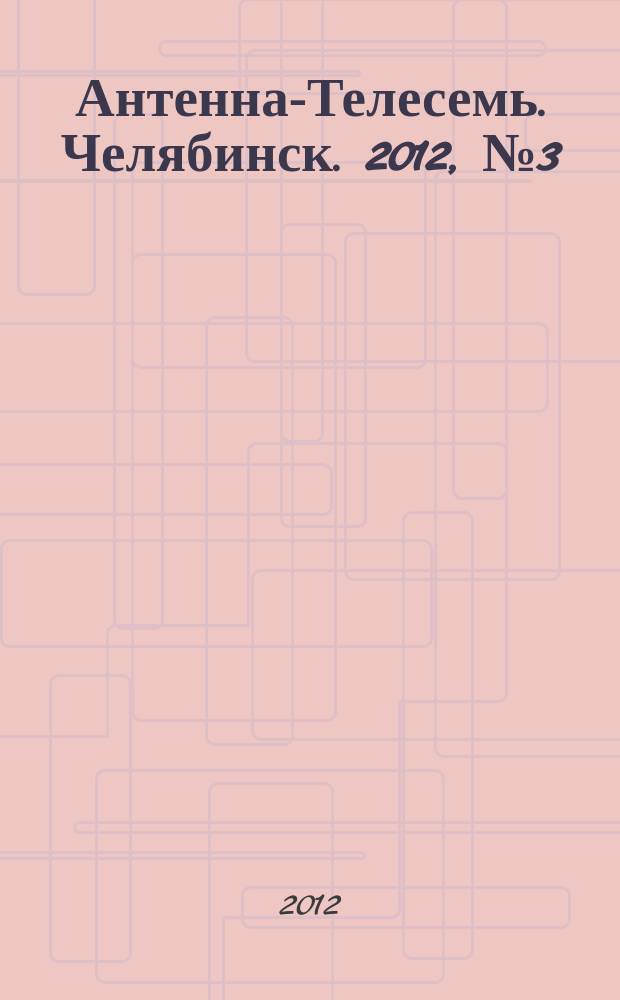 Антенна-Телесемь. Челябинск. 2012, № 3 (510)