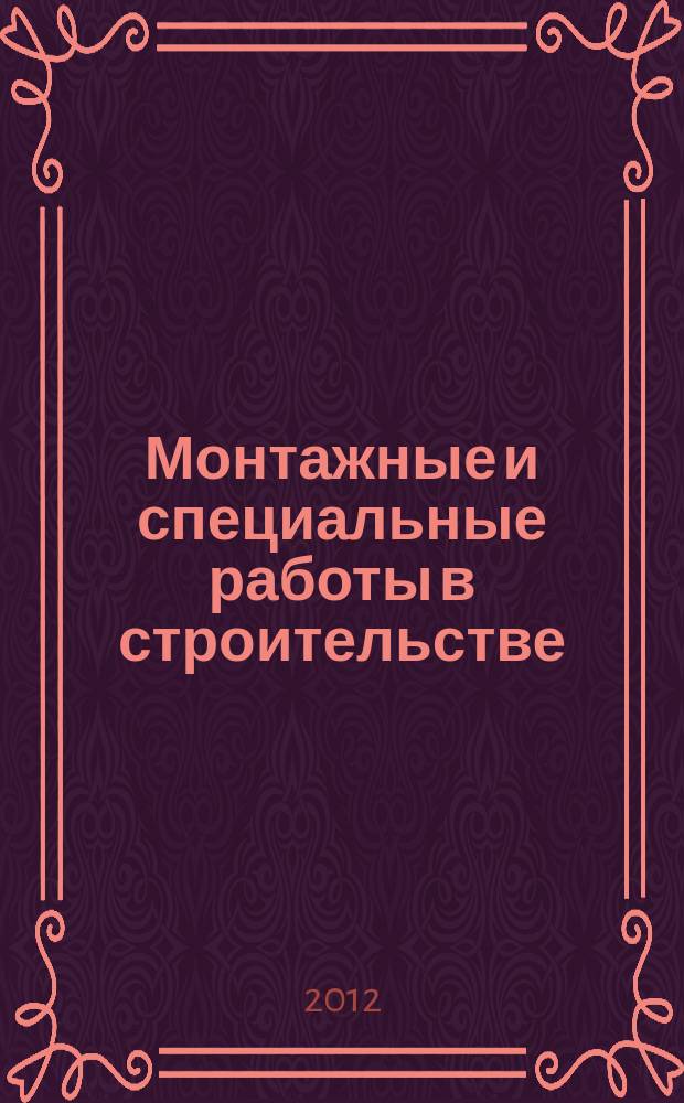 Монтажные и специальные работы в строительстве : Ежемес. произв.-техн. журн. Орган Гос. произв. ком. по монтаж. и спец. строит. работам СССР и Центр. правл. Науч.-техн. о-ва строит. индустрии. 2012, 2 (838)