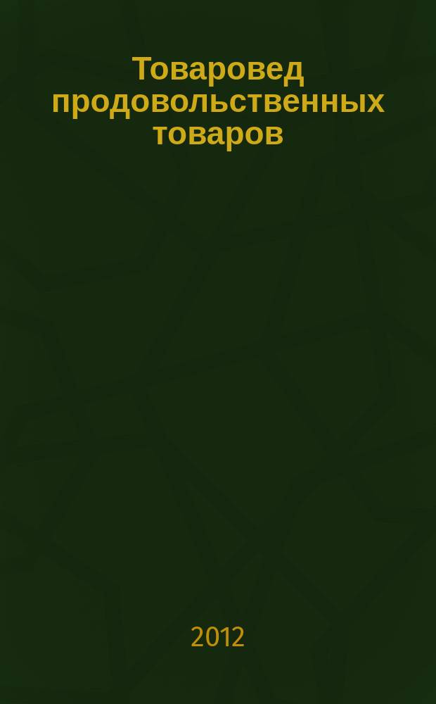 Товаровед продовольственных товаров : журнал. 2012, № 1