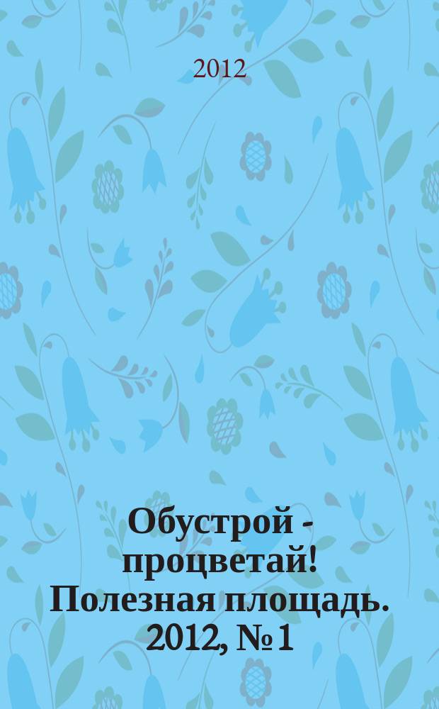 Обустрой - процветай! Полезная площадь. 2012, № 1 (57)