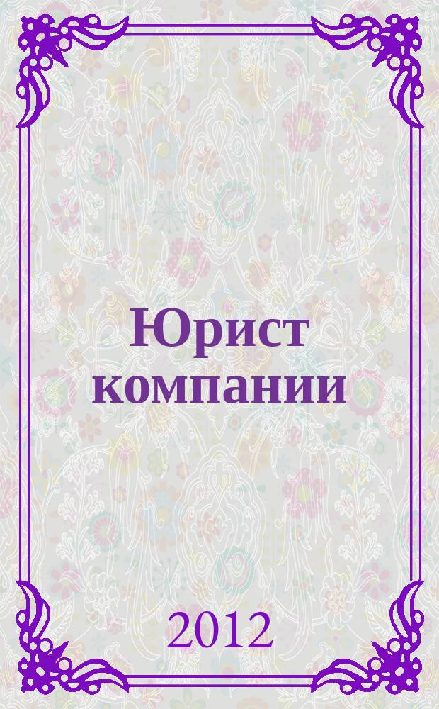 Юрист компании : журнал современного юриста издается в сотрудничестве с газетой Учет. Налоги. Право. 2012, № 2