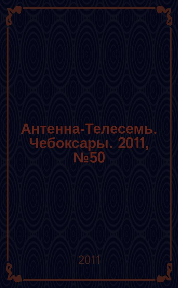 Антенна-Телесемь. Чебоксары. 2011, № 50 (163)