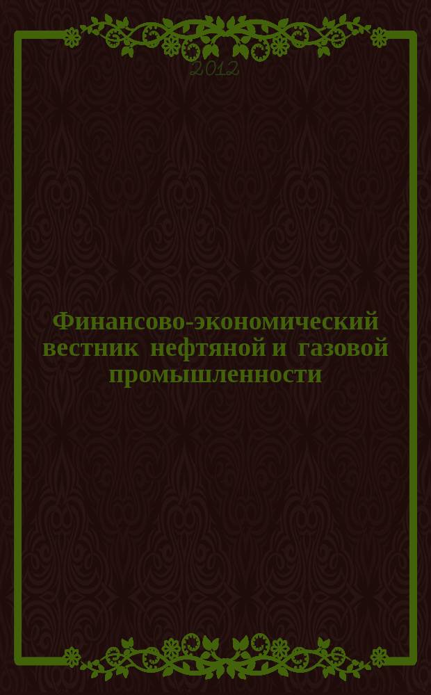 Финансово-экономический вестник нефтяной и газовой промышленности : Ежемес. журн. 2012, № 2