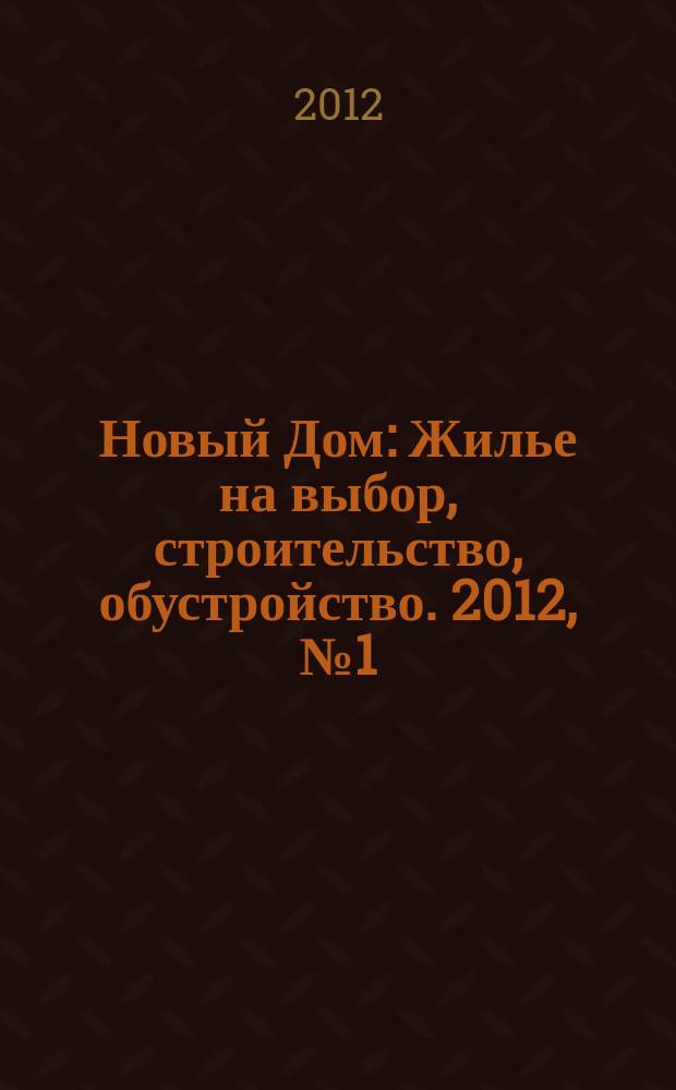 Новый Дом : Жилье на выбор, строительство, обустройство. 2012, № 1 (38)