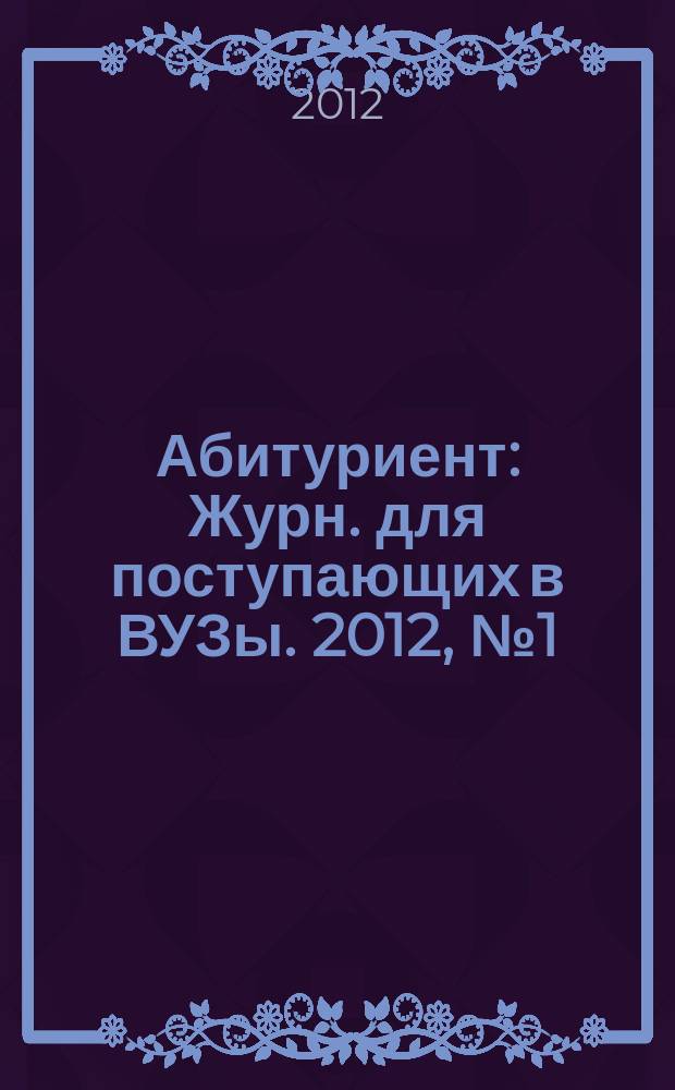 Абитуриент : Журн. для поступающих в ВУЗы. 2012, № 1 (188)