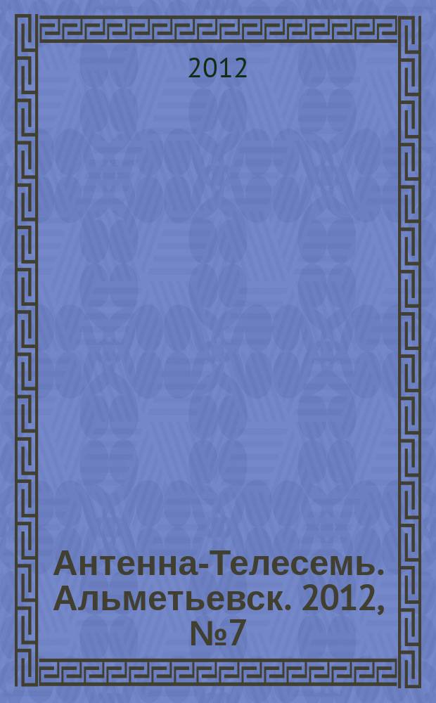 Антенна-Телесемь. Альметьевск. 2012, № 7 (439)