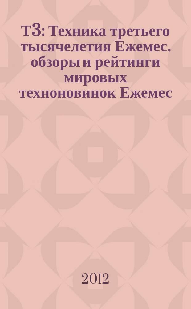 Т3 : Техника третьего тысячелетия Ежемес. обзоры и рейтинги мировых техноновинок Ежемес. журн. 2012, вып. 2 (119)