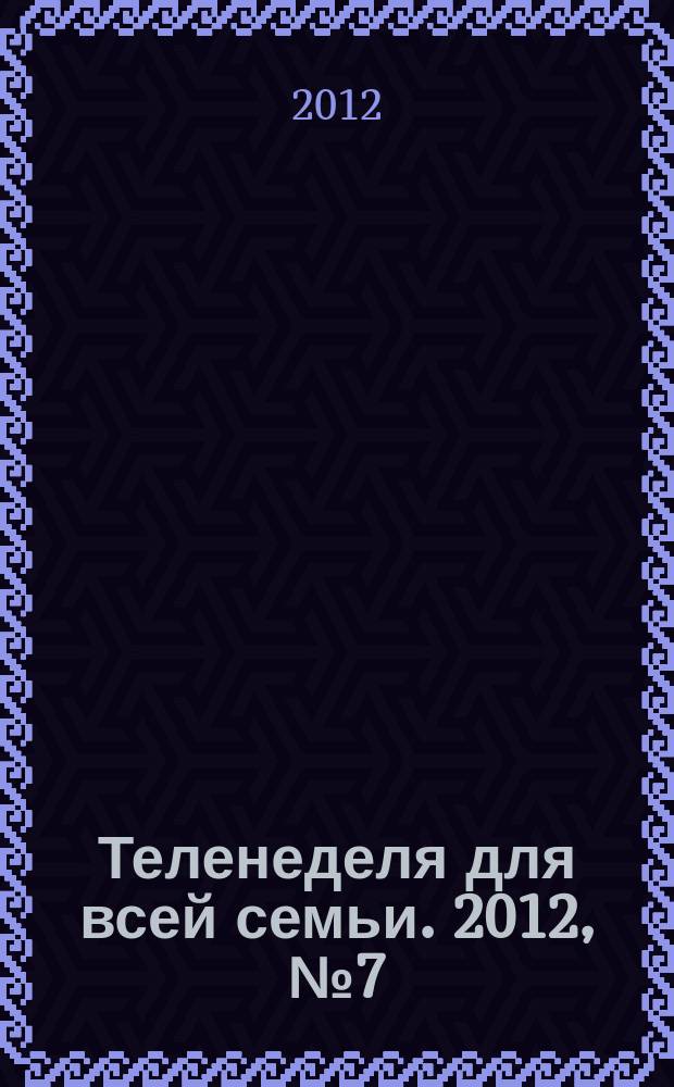 Теленеделя для всей семьи. 2012, № 7 (313)