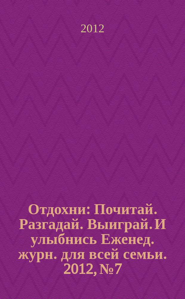 Отдохни : Почитай. Разгадай. Выиграй. И улыбнись Еженед. журн. для всей семьи. 2012, № 7